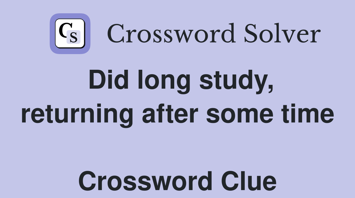 Did long study, returning after some time  Crossword Clue