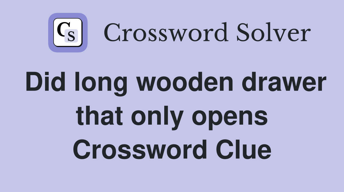 Did long wooden drawer that only opens Crossword Clue