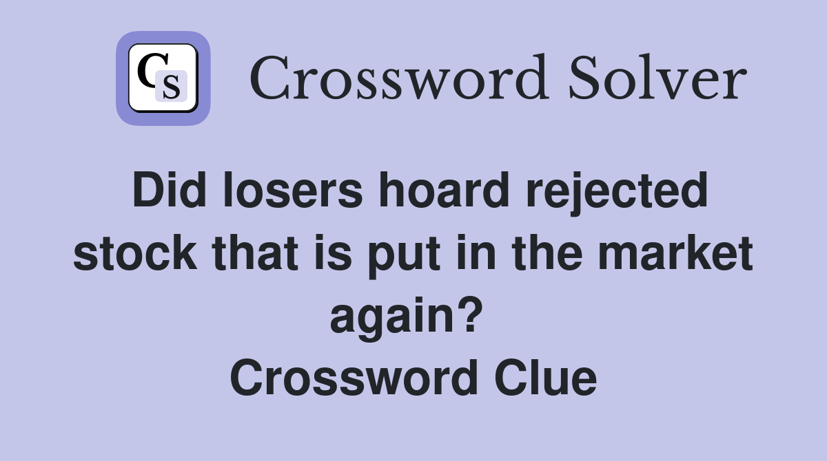 Did losers hoard rejected stock that is put in the market again?  Crossword Clue