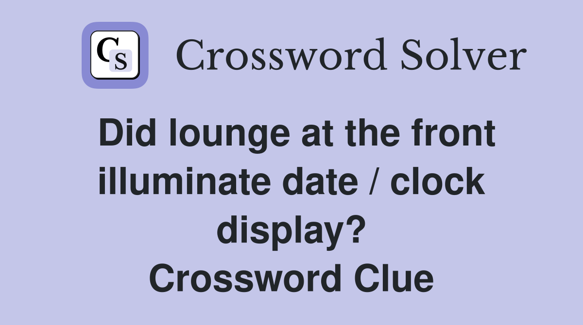 Did lounge at the front illuminate date / clock display? Crossword Clue