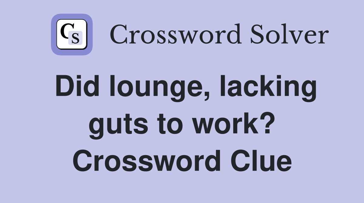 Did lounge, lacking guts to work? Crossword Clue