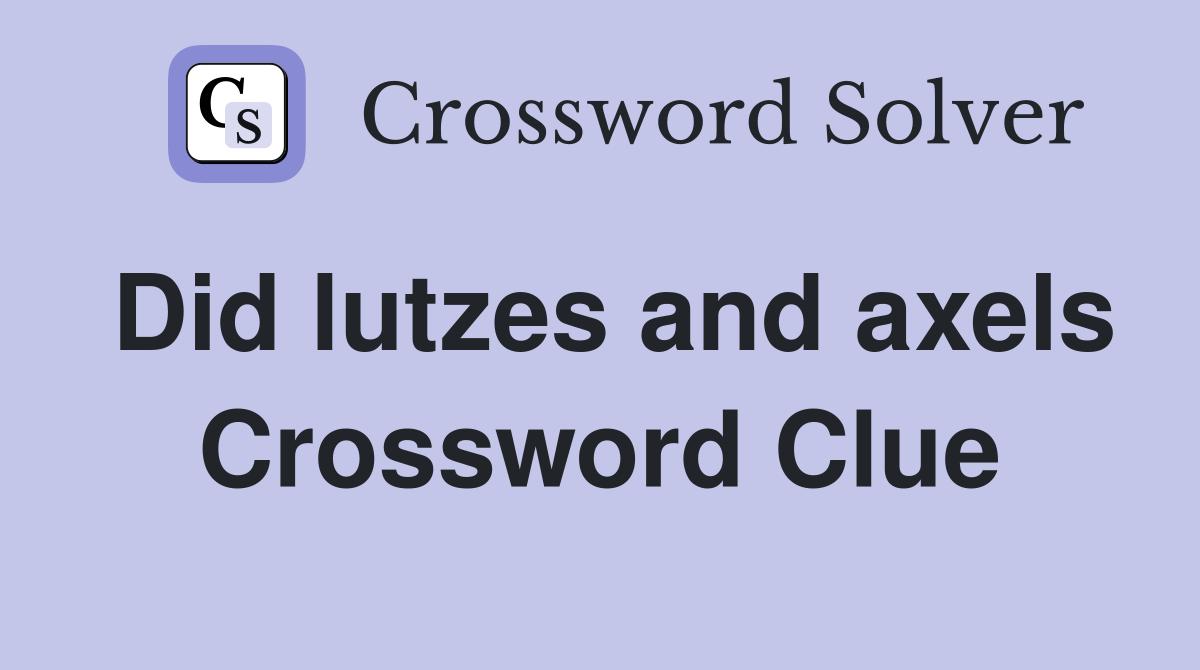 Did lutzes and axels Crossword Clue