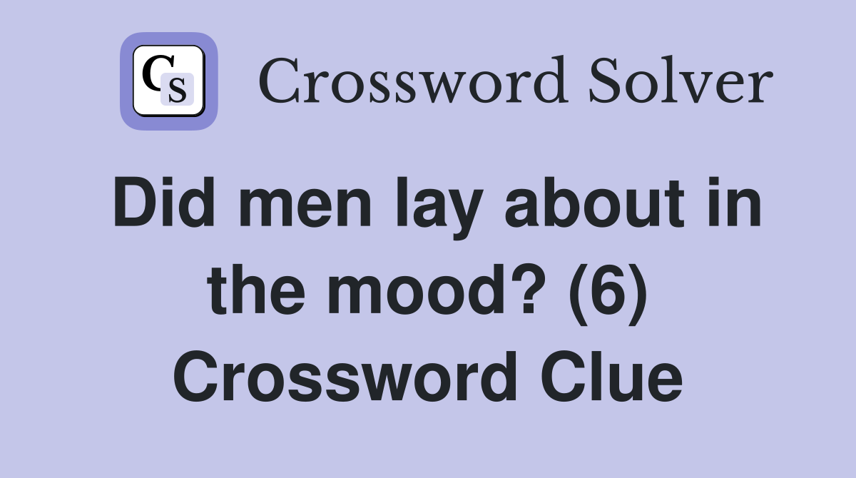 Did men lay about in the mood? (6) Crossword Clue
