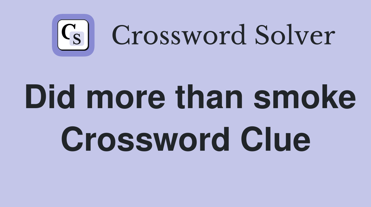 Did more than smoke Crossword Clue