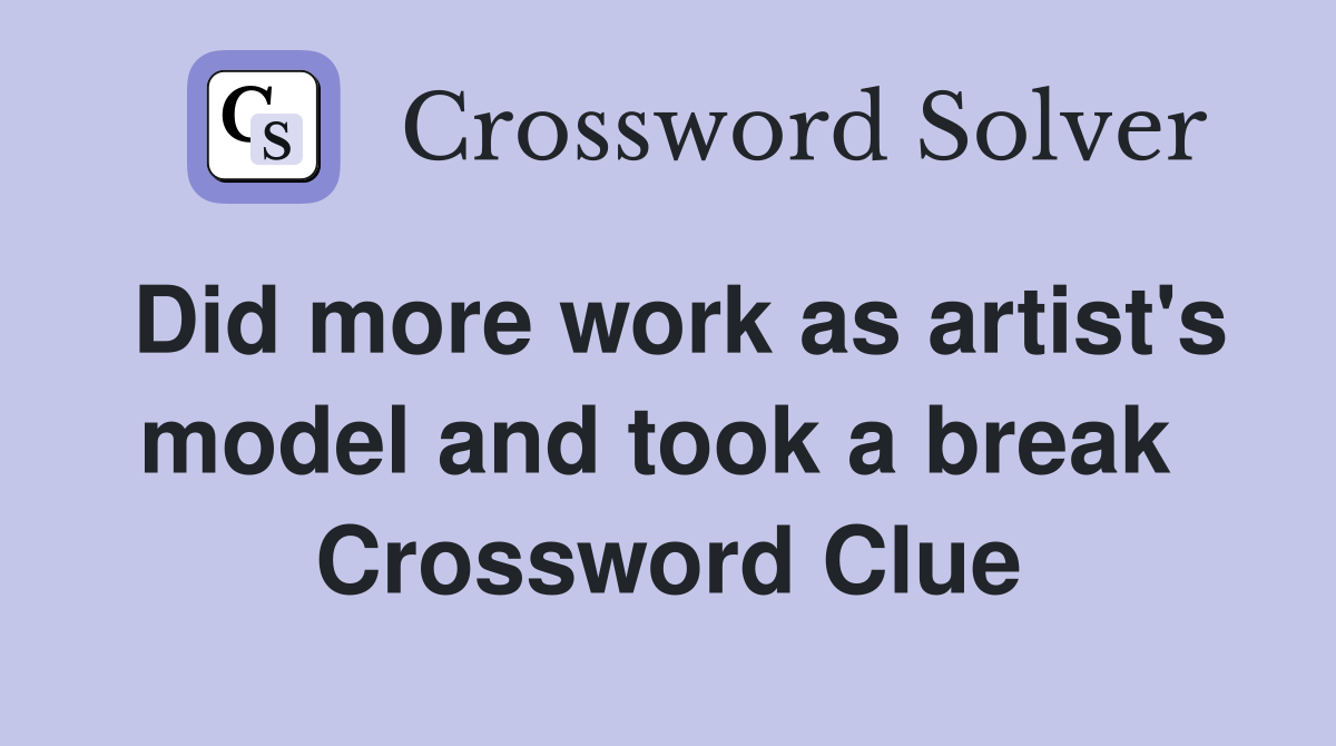 Did more work as artist's model and took a break  Crossword Clue