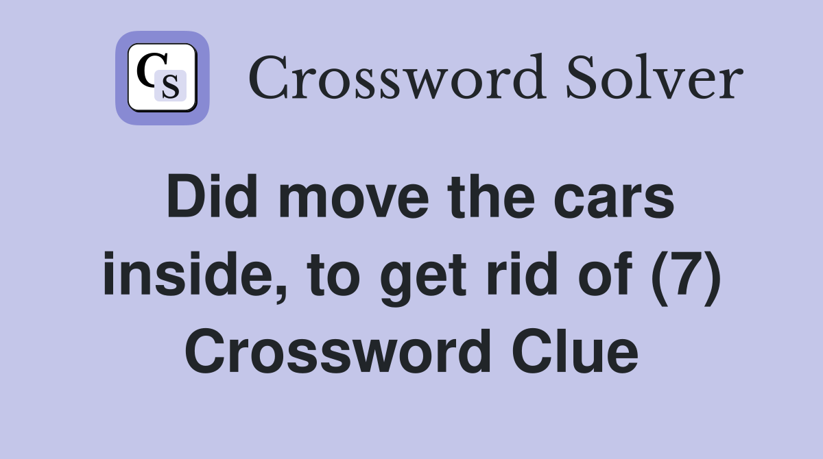 Did move the cars inside, to get rid of (7) Crossword Clue