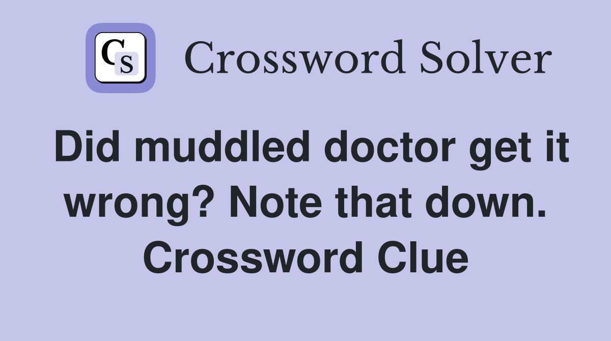 Did muddled doctor get it wrong? Note that down. Crossword Clue