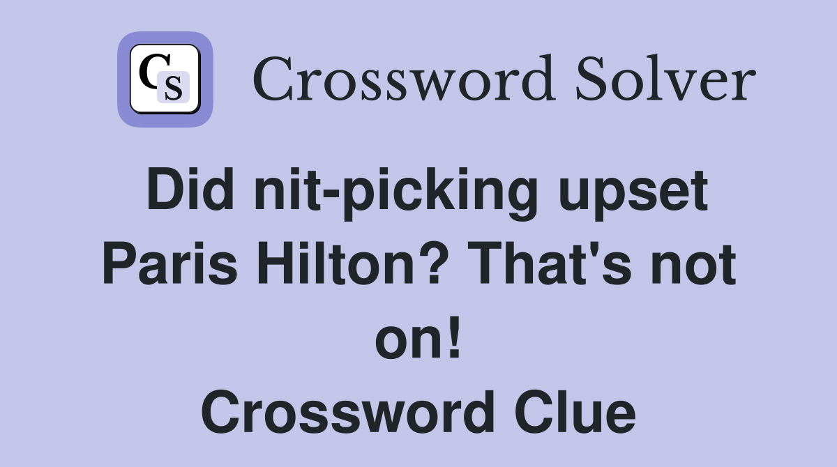 Did nit-picking upset Paris Hilton? That's not on! Crossword Clue