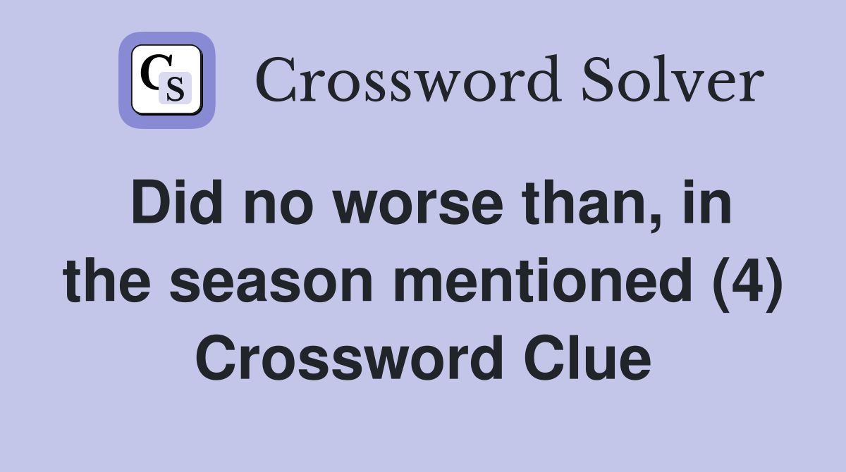 Did no worse than, in the season mentioned (4) Crossword Clue