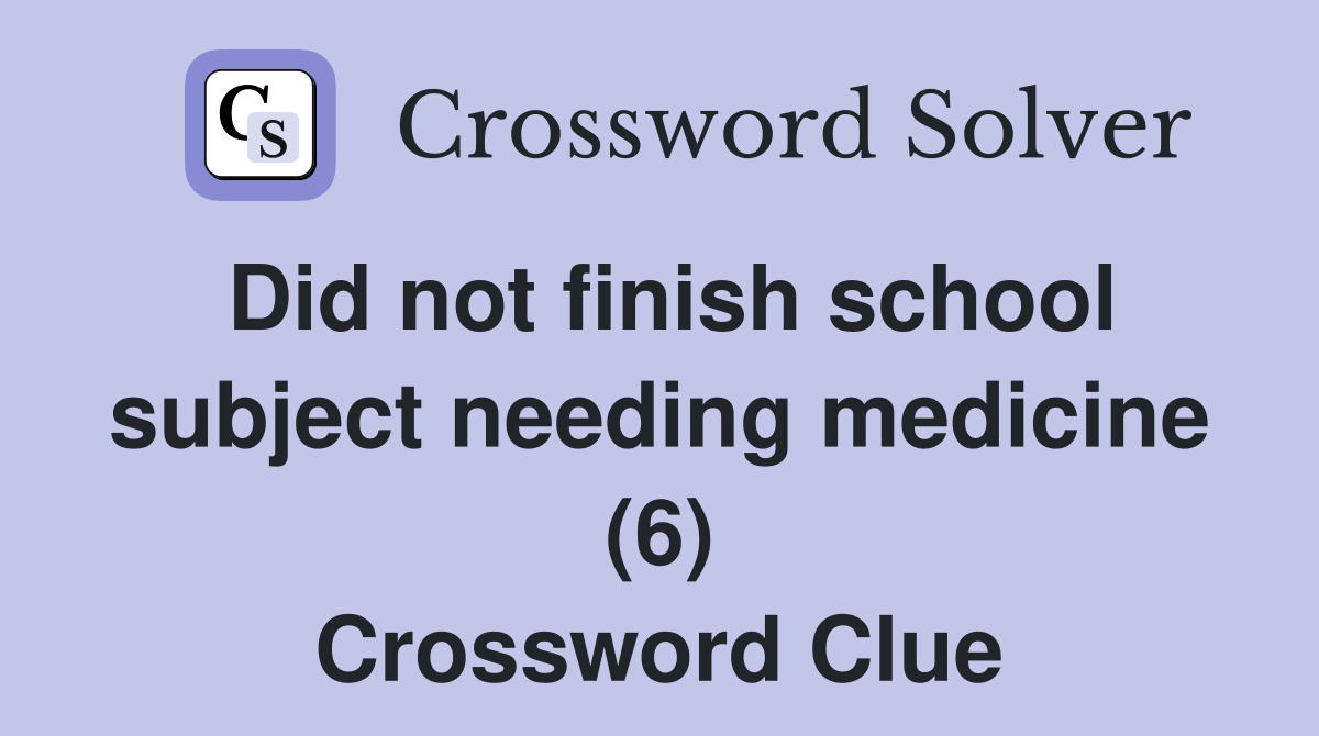 Did not finish school subject needing medicine (6) Crossword Clue