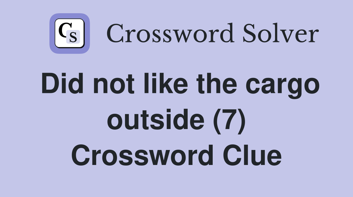 Did not like the cargo outside (7) Crossword Clue