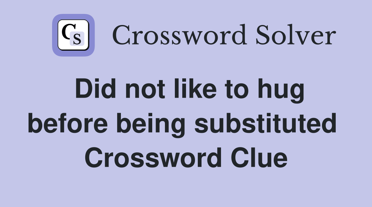 Did not like to hug before being substituted  Crossword Clue