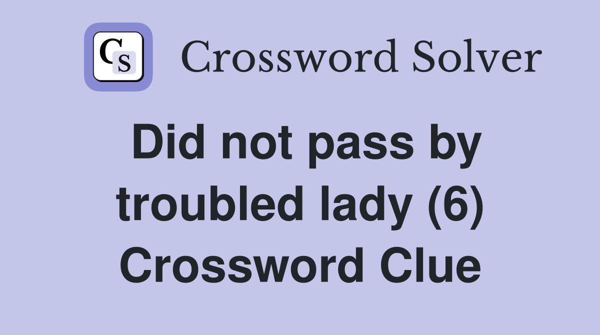 Did not pass by troubled lady (6) Crossword Clue