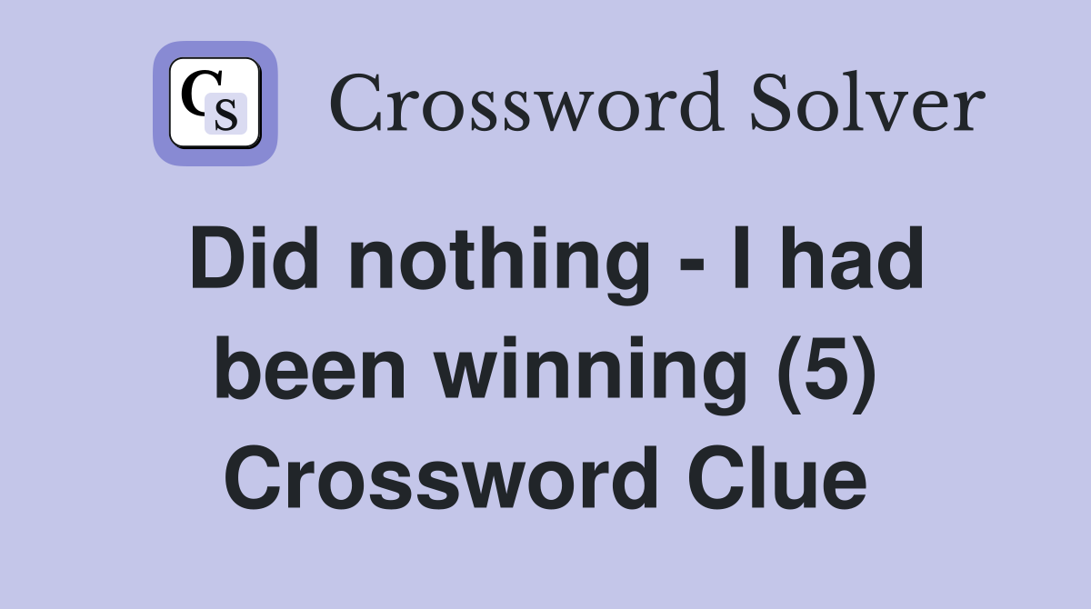 Did nothing - I had been winning (5) Crossword Clue