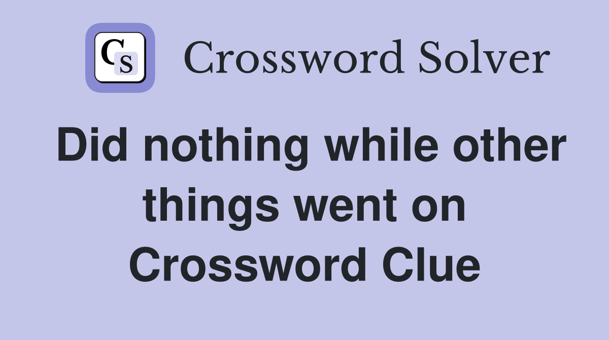 Did nothing while other things went on Crossword Clue