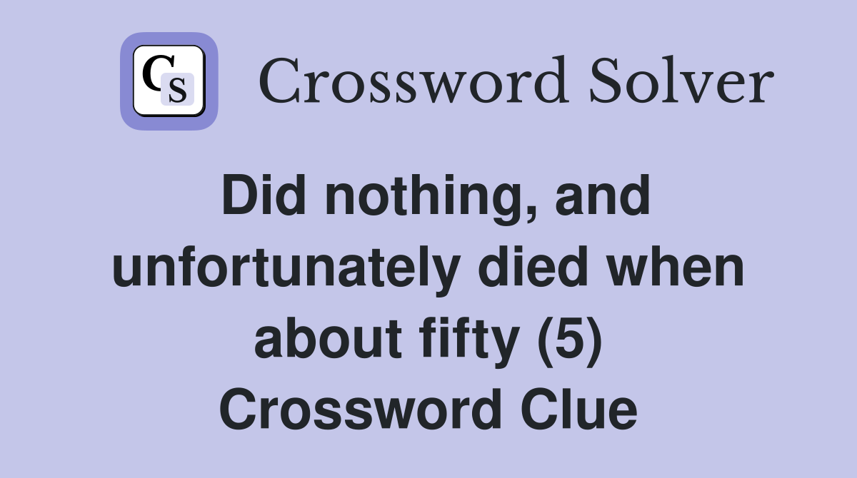 Did nothing, and unfortunately died when about fifty (5) Crossword Clue