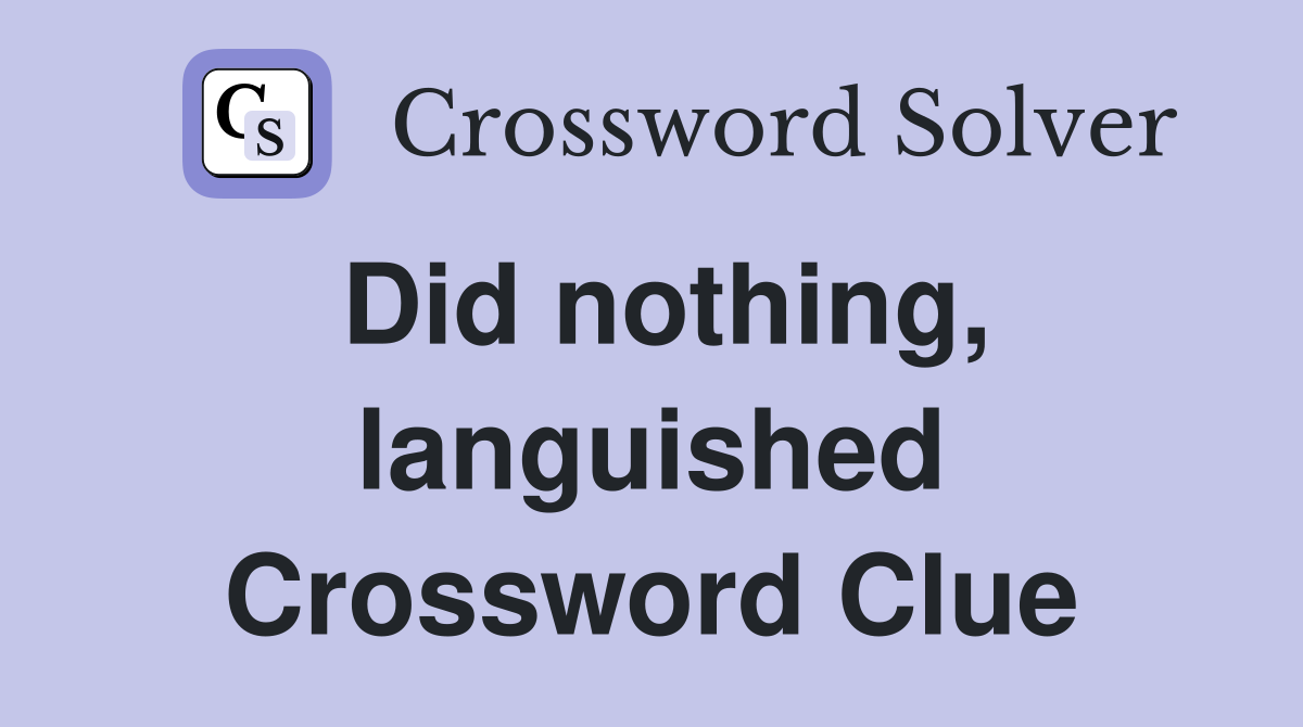Did nothing, languished Crossword Clue