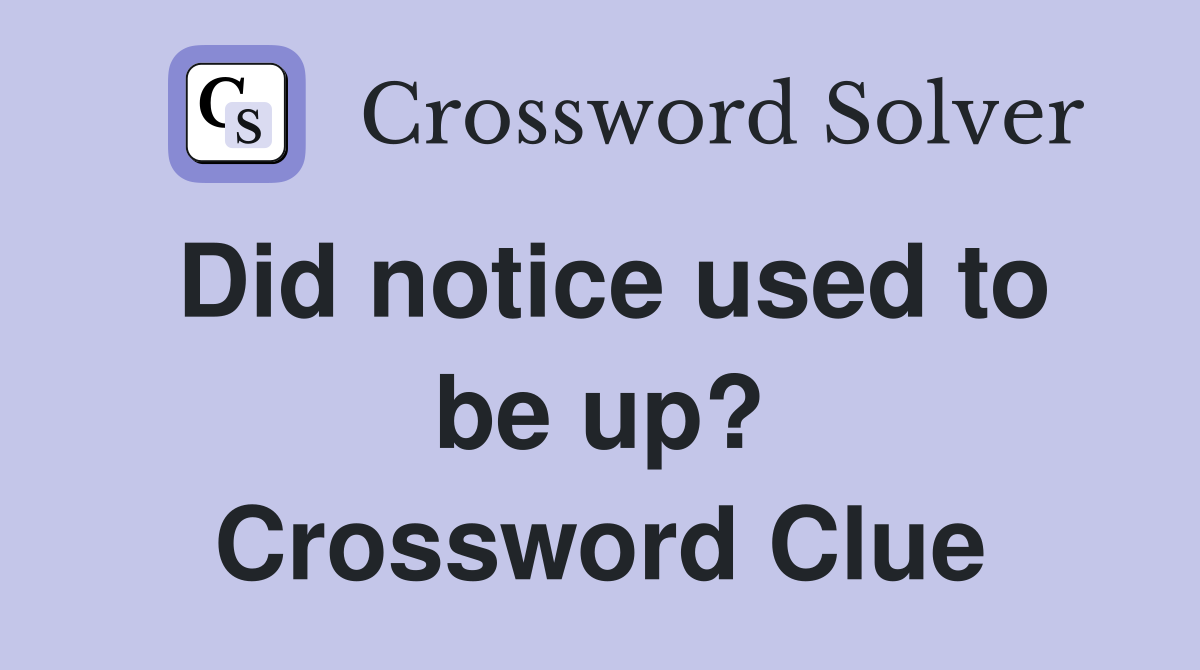 Did notice used to be up? Crossword Clue