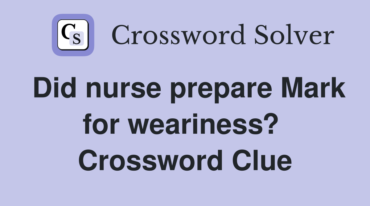 Did nurse prepare Mark for weariness?  Crossword Clue