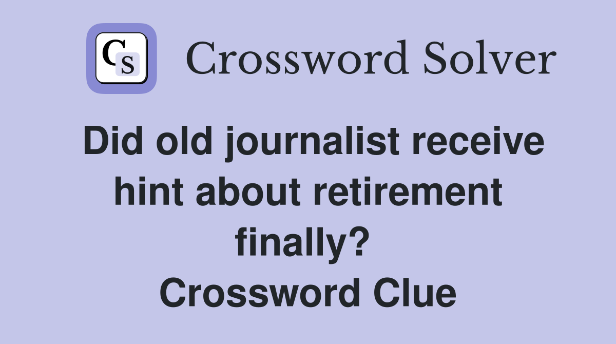 Did old journalist receive hint about retirement finally?  Crossword Clue