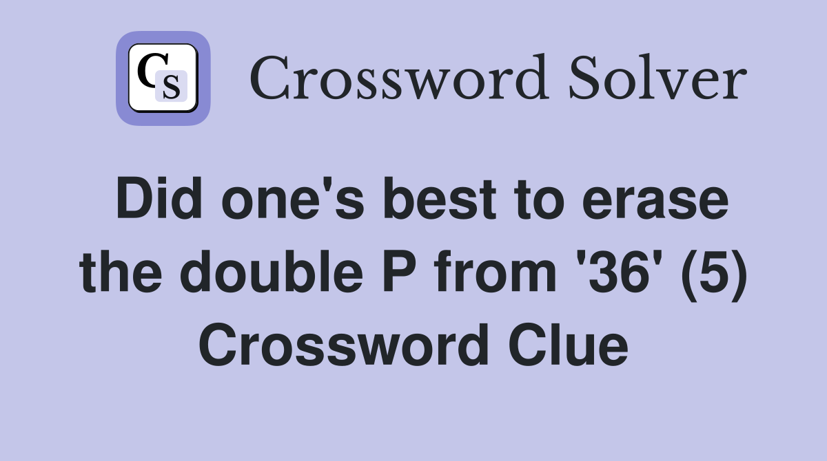 Did one's best to erase the double P from '36' (5) Crossword Clue