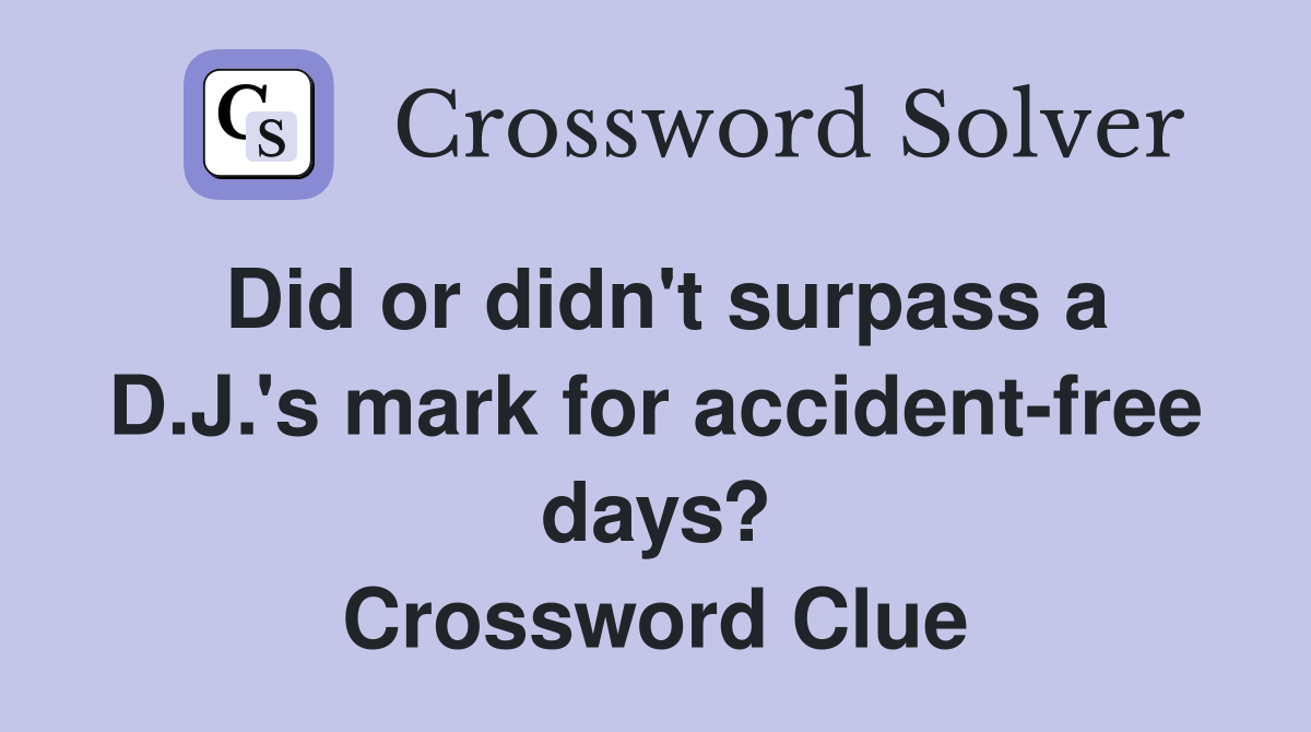 Did or didn't surpass a D.J.'s mark for accident-free days? Crossword Clue
