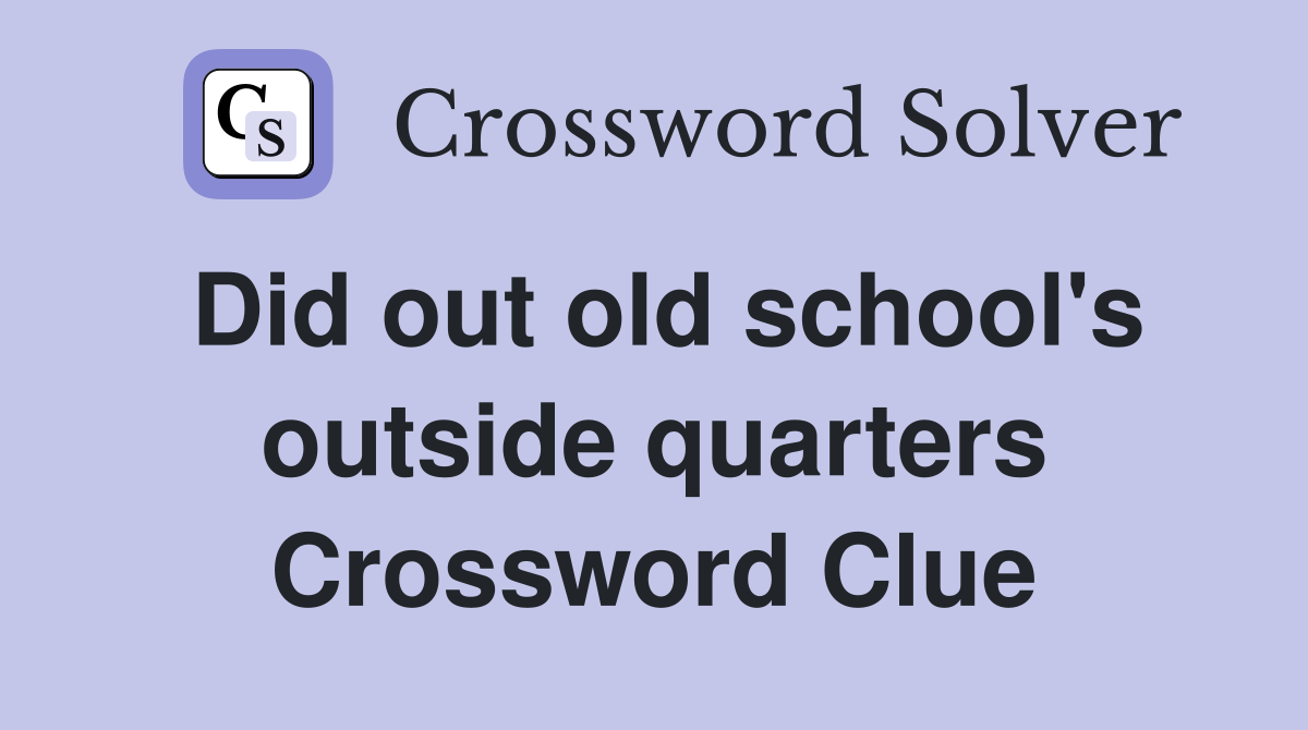 Did out old school's outside quarters Crossword Clue