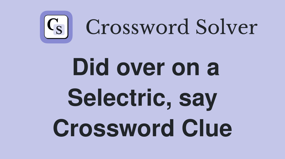 Did over on a Selectric, say Crossword Clue