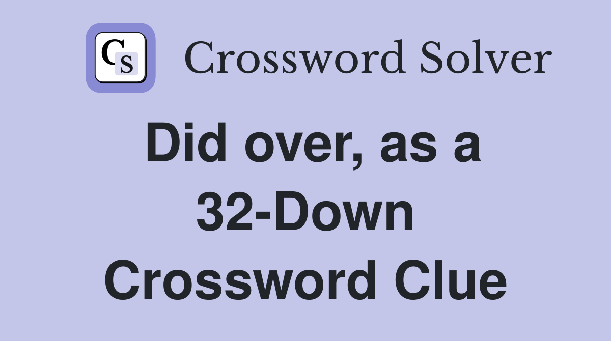 Did over, as a 32-Down Crossword Clue