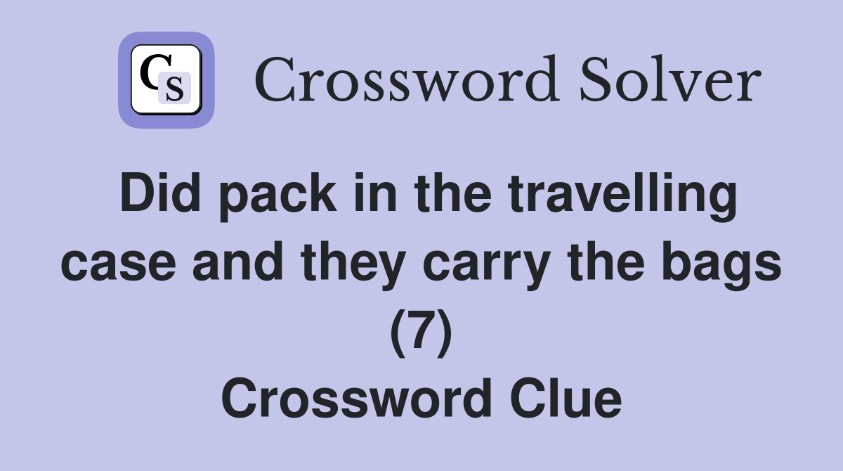 Did pack in the travelling case and they carry the bags (7) Crossword Clue