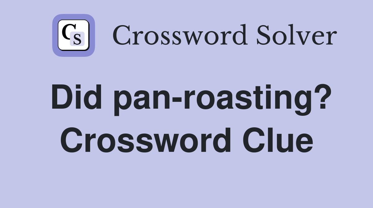 Did pan-roasting? Crossword Clue