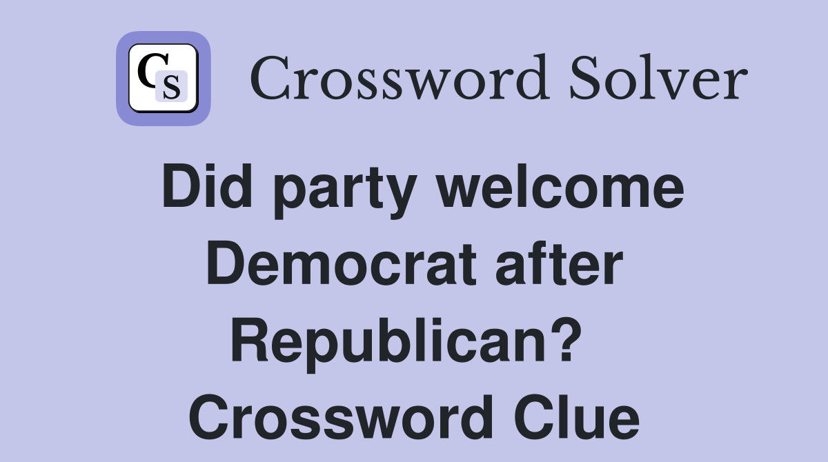 Did party welcome Democrat after Republican?  Crossword Clue