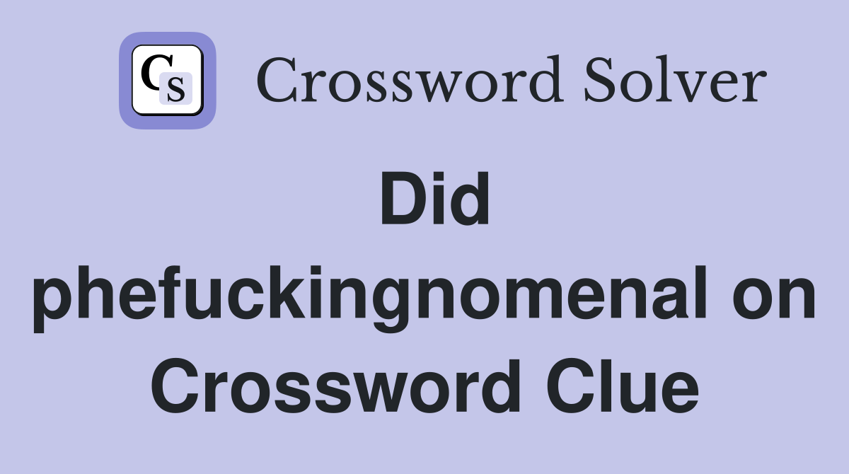 Did phefuckingnomenal on Crossword Clue