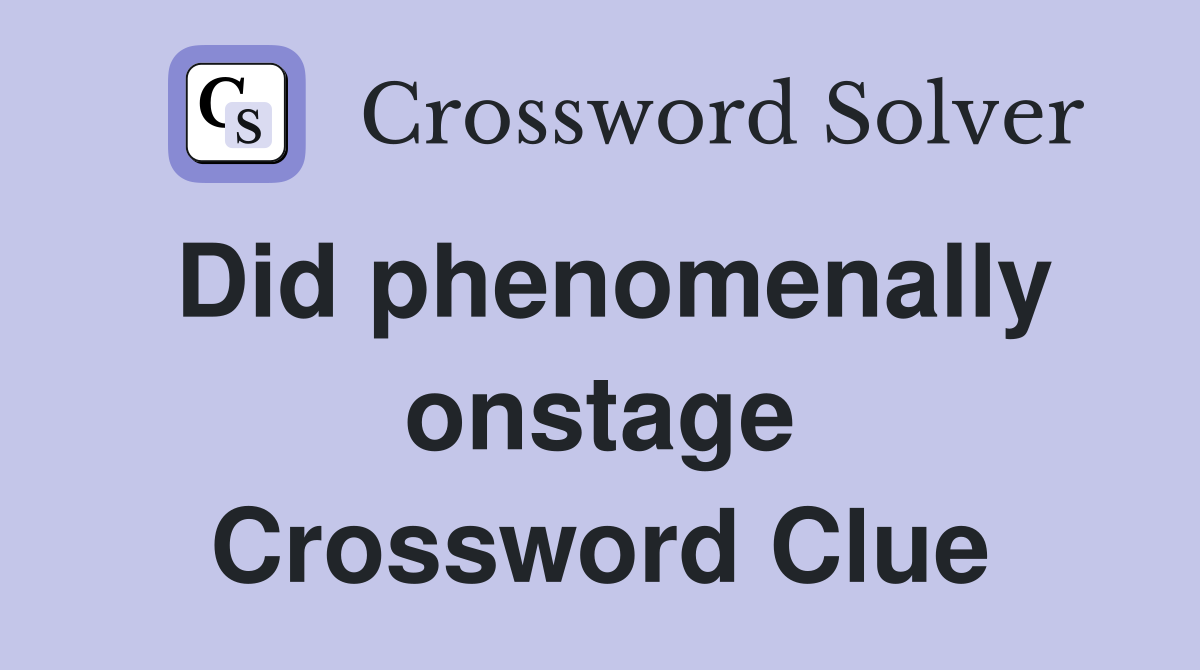 Did phenomenally onstage Crossword Clue
