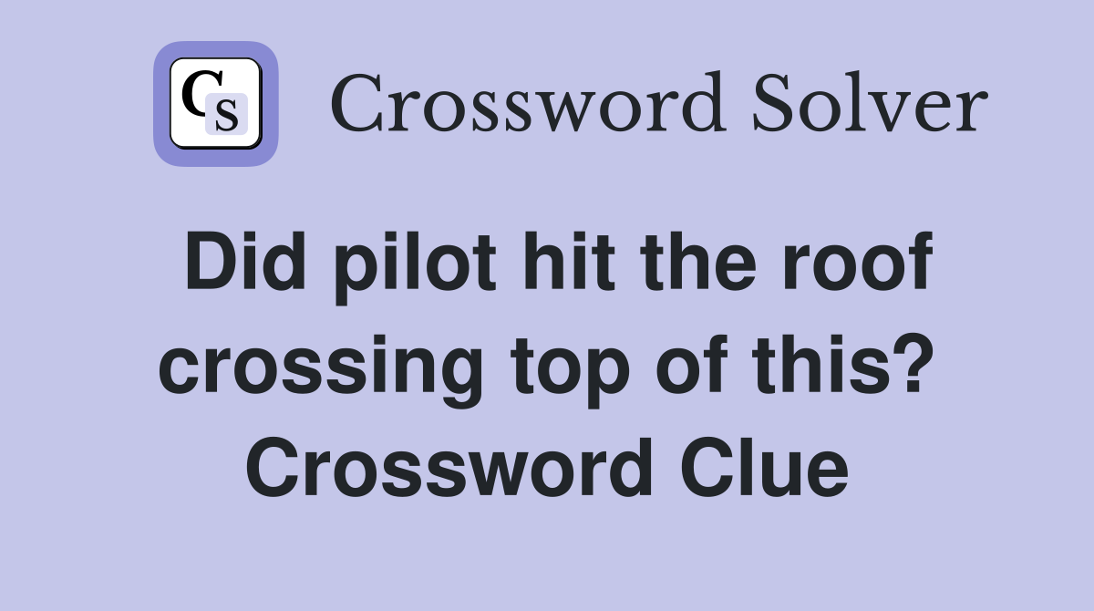 Did pilot hit the roof crossing top of this? Crossword Clue