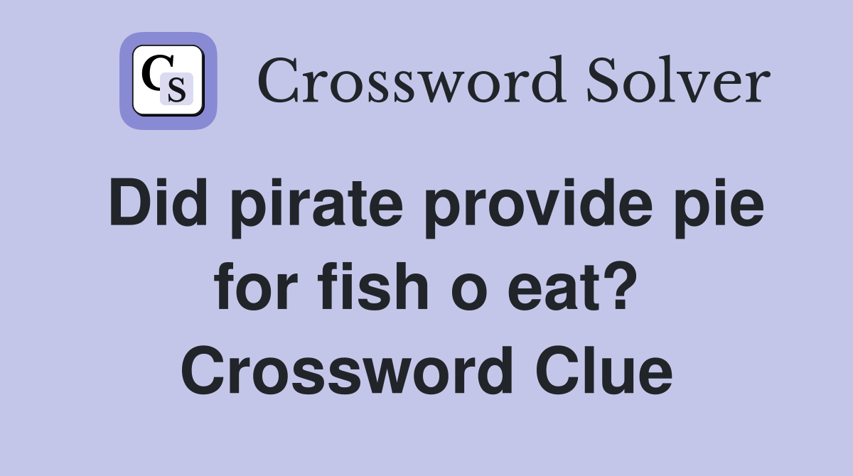 Did pirate provide pie for fish o eat? Crossword Clue