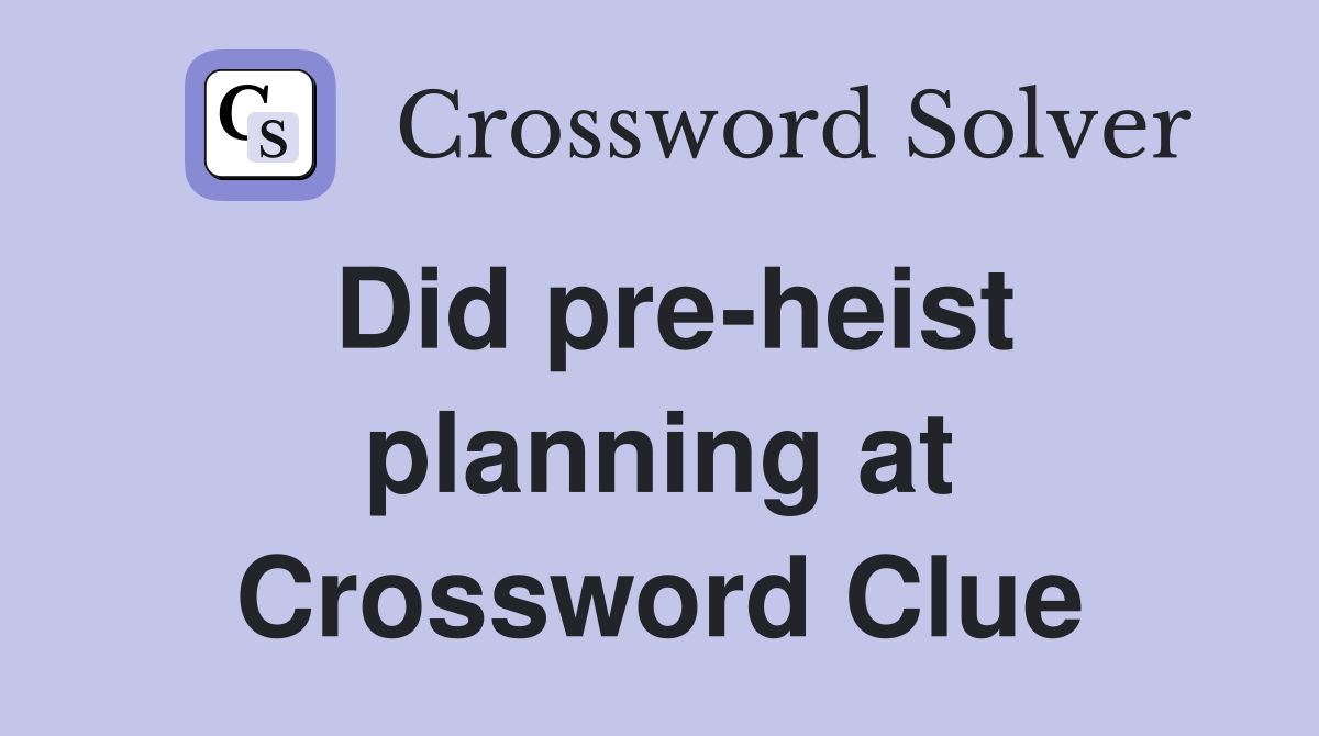 Did pre-heist planning at Crossword Clue