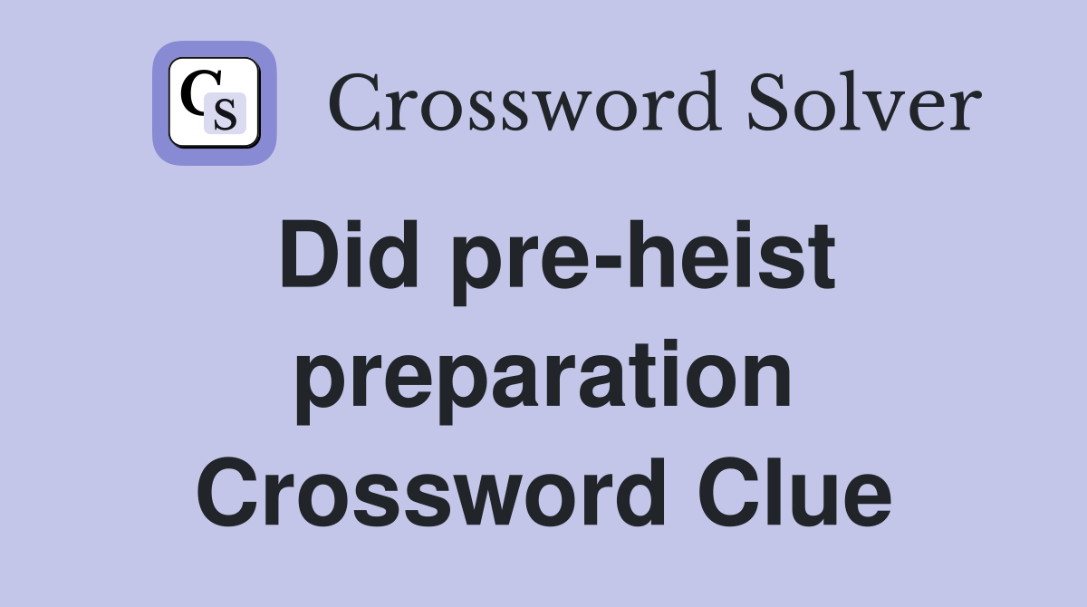Did pre-heist preparation Crossword Clue