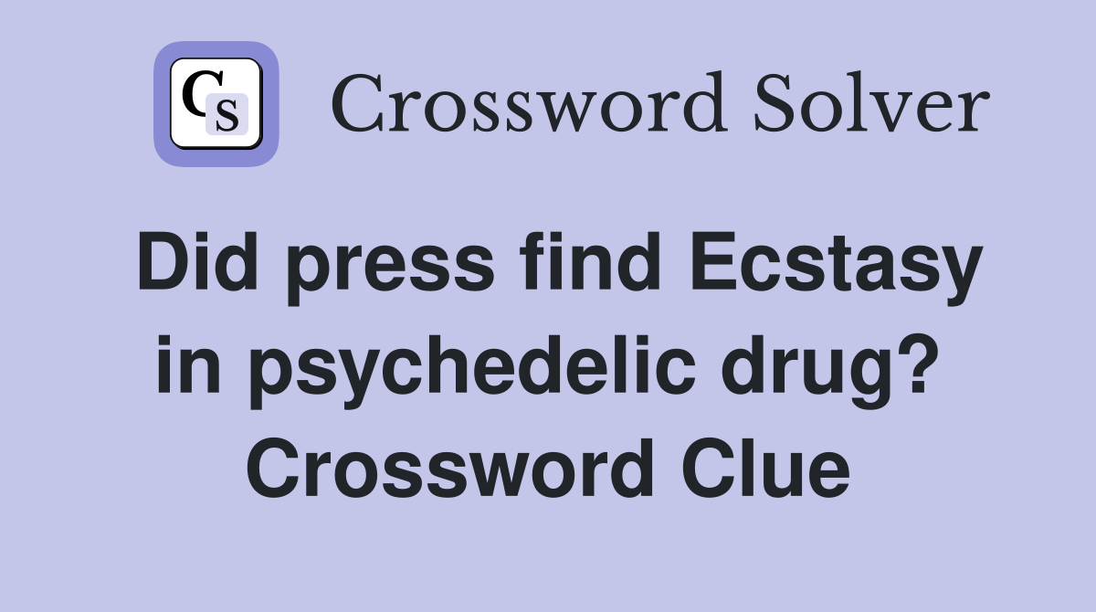 Did press find Ecstasy in psychedelic drug? Crossword Clue