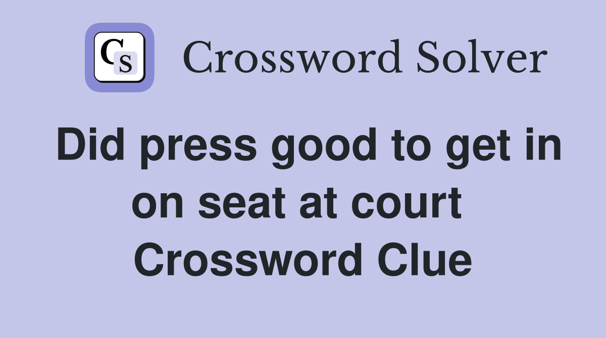 Did press good to get in on seat at court  Crossword Clue