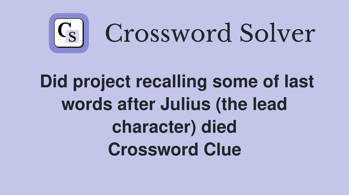 Did project recalling some of last words after Julius (the lead character) died Crossword Clue