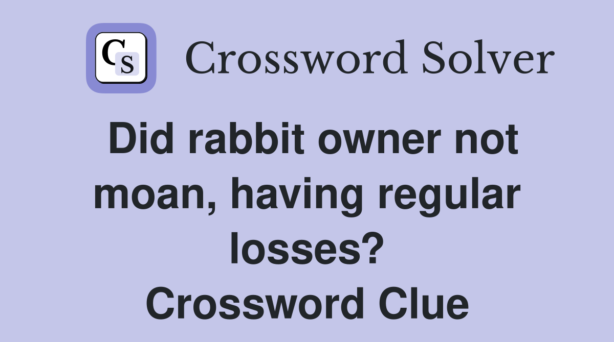 Did rabbit owner not moan, having regular losses? Crossword Clue