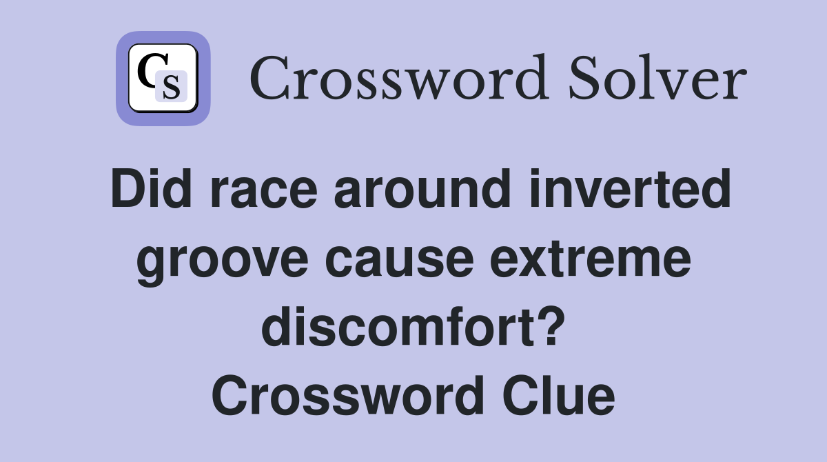 Did race around inverted groove cause extreme discomfort? Crossword Clue