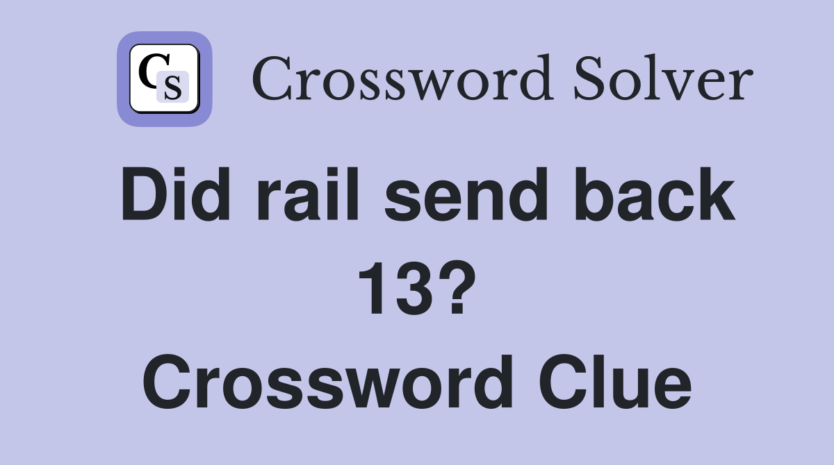 Did rail send back 13? Crossword Clue