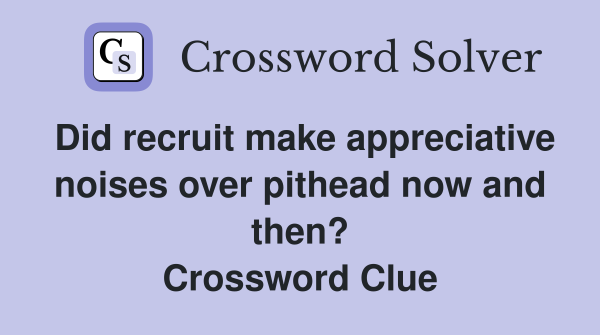 Did recruit make appreciative noises over pithead now and then? Crossword Clue