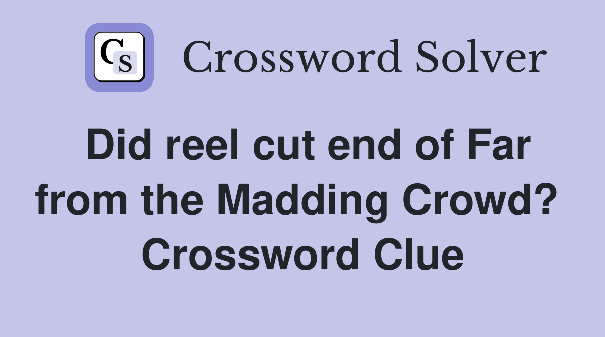 Did reel cut end of Far from the Madding Crowd?  Crossword Clue