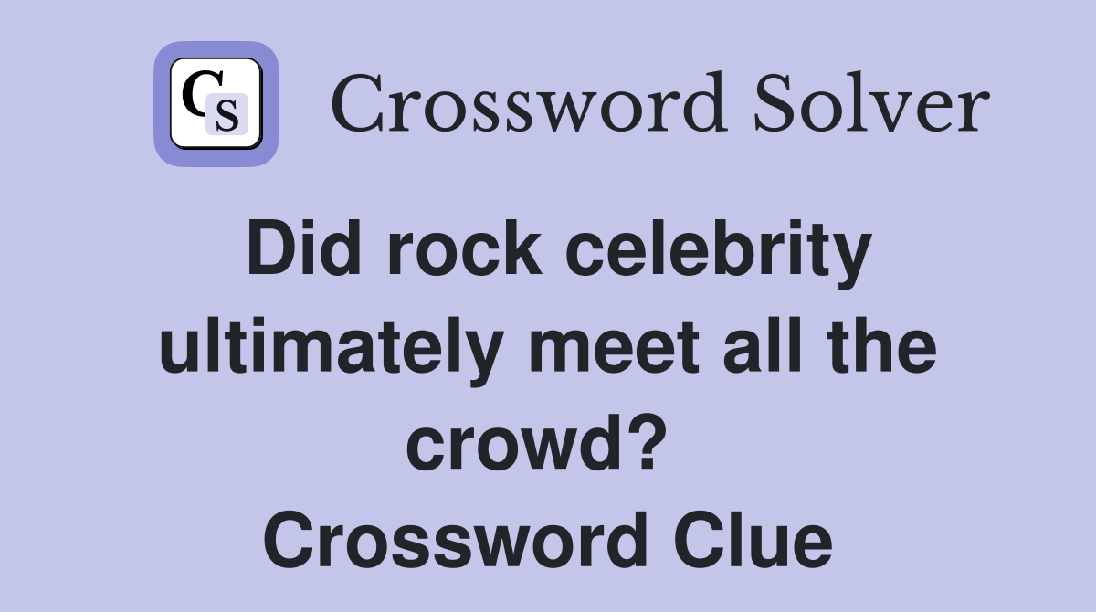 Did rock celebrity ultimately meet all the crowd?  Crossword Clue