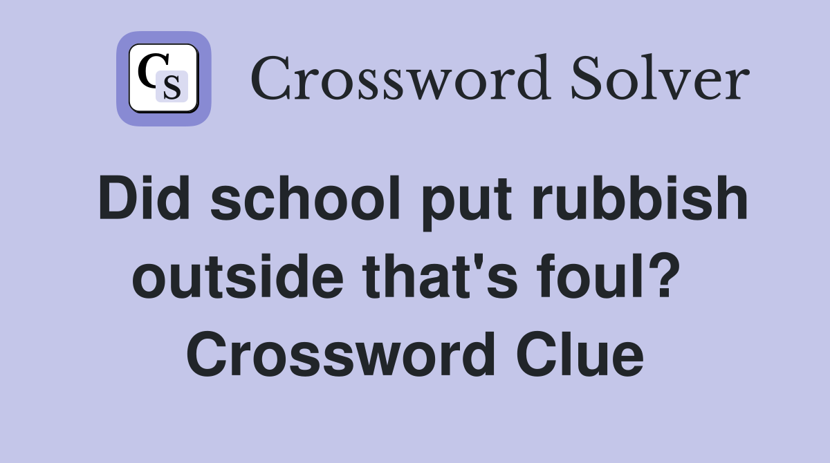Did school put rubbish outside that's foul?  Crossword Clue