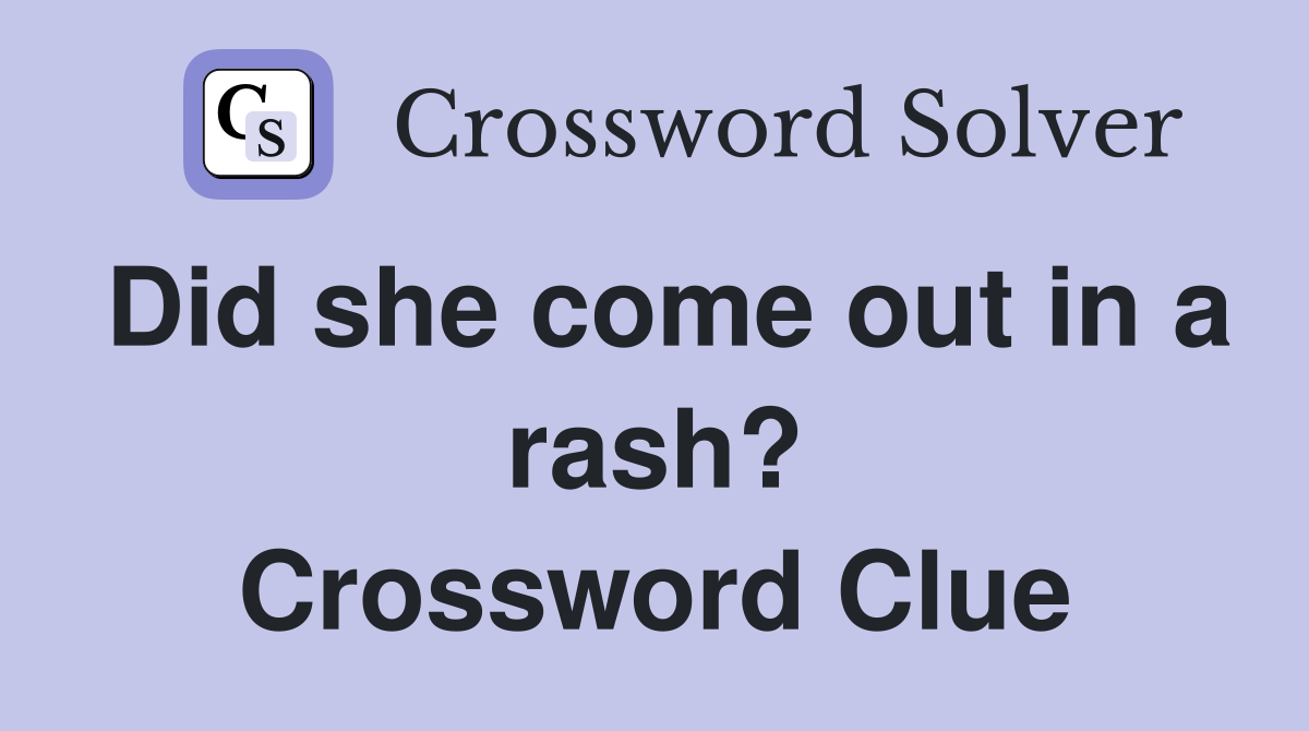 Did she come out in a rash? Crossword Clue