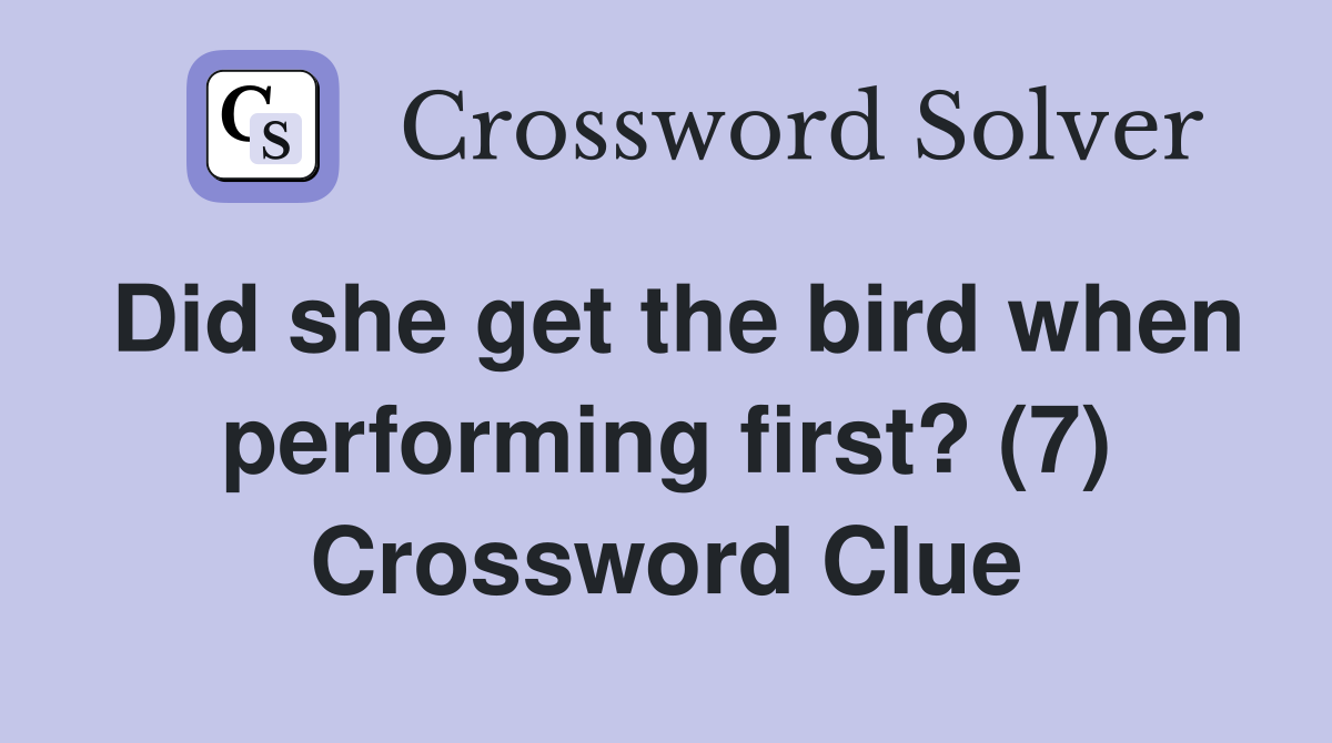 Did she get the bird when performing first? (7) Crossword Clue